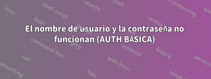 El nombre de usuario y la contraseña no funcionan (AUTH BÁSICA)