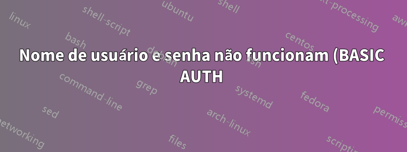 Nome de usuário e senha não funcionam (BASIC AUTH)