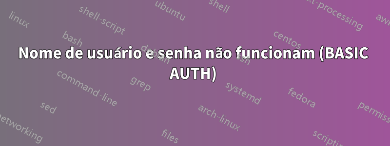 Nome de usuário e senha não funcionam (BASIC AUTH)