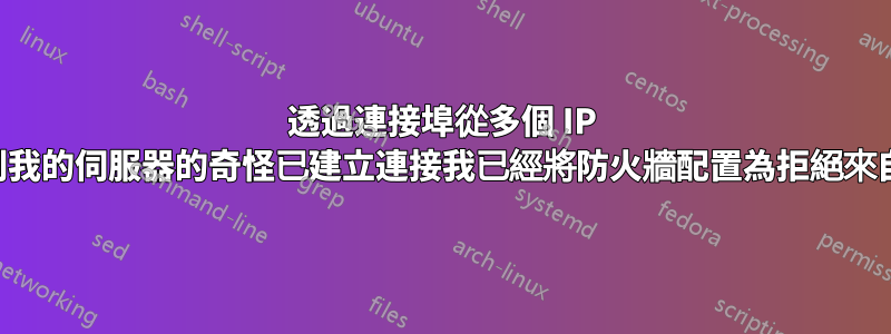 透過連接埠從多個 IP 到我的伺服器的奇怪已建立連接我已經將防火牆配置為拒絕來自