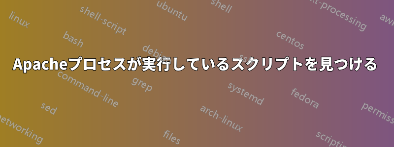 Apacheプロセスが実行しているスクリプトを見つける