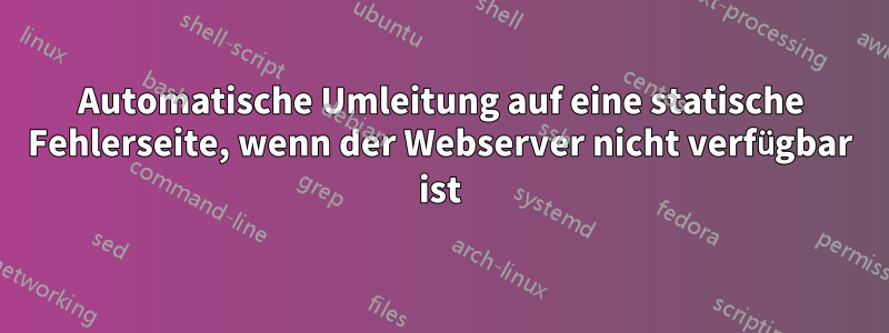 Automatische Umleitung auf eine statische Fehlerseite, wenn der Webserver nicht verfügbar ist