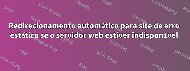 Redirecionamento automático para site de erro estático se o servidor web estiver indisponível