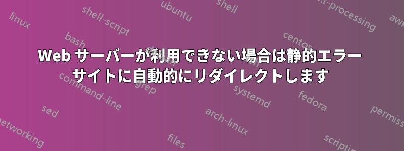 Web サーバーが利用できない場合は静的エラー サイトに自動的にリダイレクトします