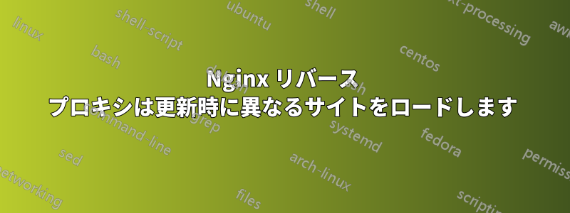 Nginx リバース プロキシは更新時に異なるサイトをロードします