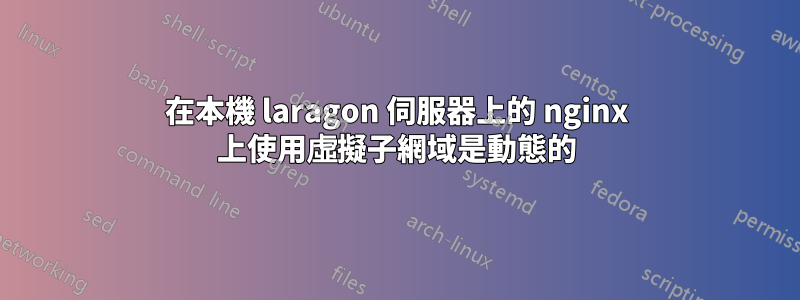 在本機 laragon 伺服器上的 nginx 上使用虛擬子網域是動態的