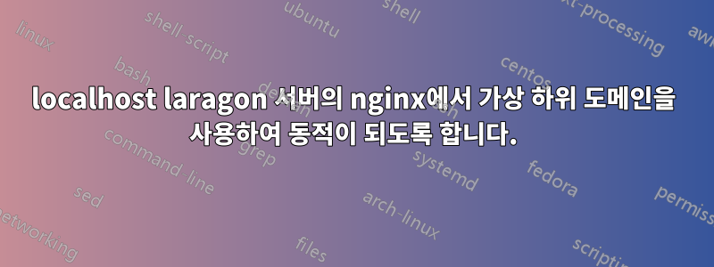 localhost laragon 서버의 nginx에서 가상 하위 도메인을 사용하여 동적이 되도록 합니다.