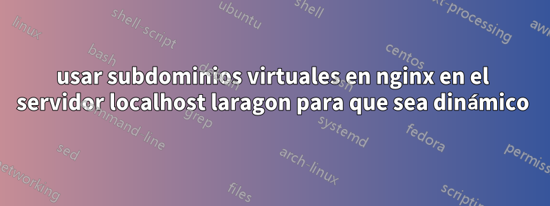 usar subdominios virtuales en nginx en el servidor localhost laragon para que sea dinámico