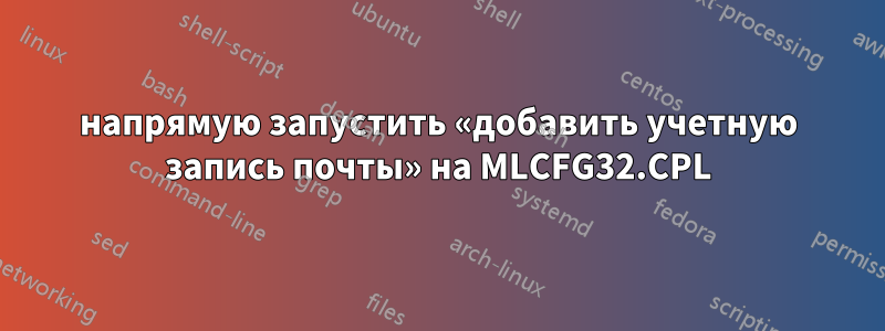 напрямую запустить «добавить учетную запись почты» на MLCFG32.CPL