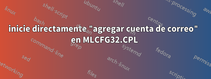 inicie directamente "agregar cuenta de correo" en MLCFG32.CPL