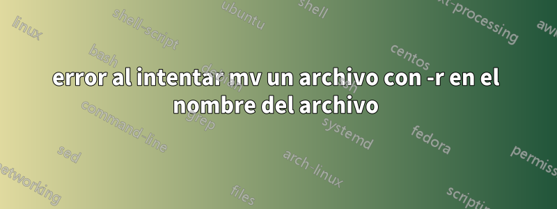 error al intentar mv un archivo con -r en el nombre del archivo