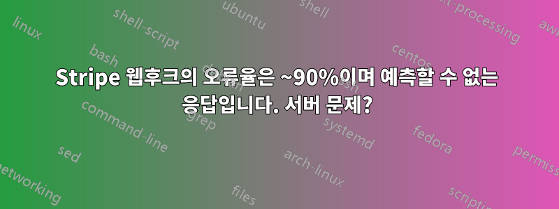 Stripe 웹후크의 오류율은 ~90%이며 예측할 수 없는 응답입니다. 서버 문제?