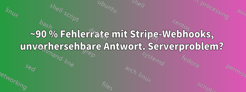 ~90 % Fehlerrate mit Stripe-Webhooks, unvorhersehbare Antwort. Serverproblem?