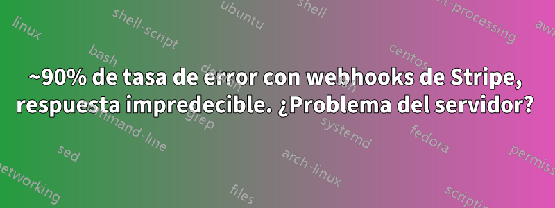 ~90% de tasa de error con webhooks de Stripe, respuesta impredecible. ¿Problema del servidor?