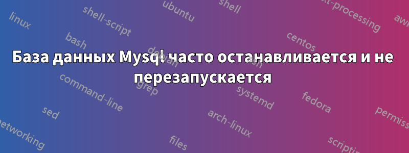 База данных Mysql часто останавливается и не перезапускается