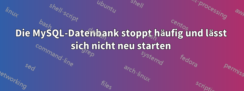 Die MySQL-Datenbank stoppt häufig und lässt sich nicht neu starten