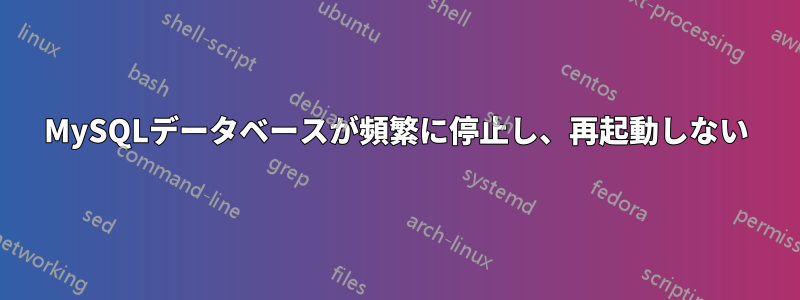 MySQLデータベースが頻繁に停止し、再起動しない