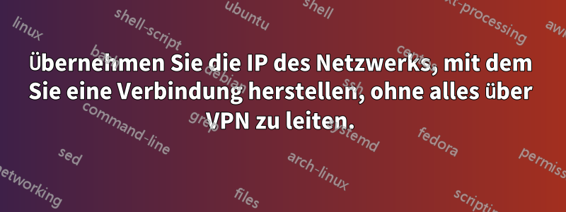 Übernehmen Sie die IP des Netzwerks, mit dem Sie eine Verbindung herstellen, ohne alles über VPN zu leiten.