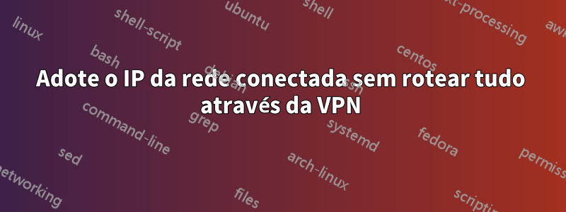 Adote o IP da rede conectada sem rotear tudo através da VPN