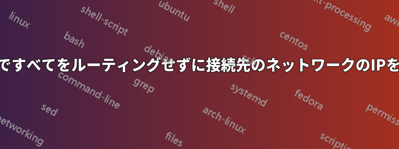 VPN経由ですべてをルーティングせずに接続先のネットワークのIPを採用する