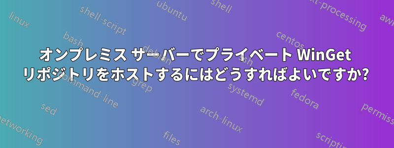 オンプレミス サーバーでプライベート WinGet リポジトリをホストするにはどうすればよいですか?