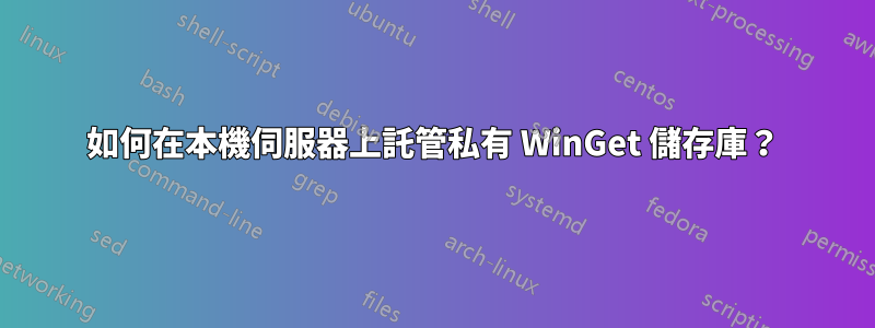 如何在本機伺服器上託管私有 WinGet 儲存庫？