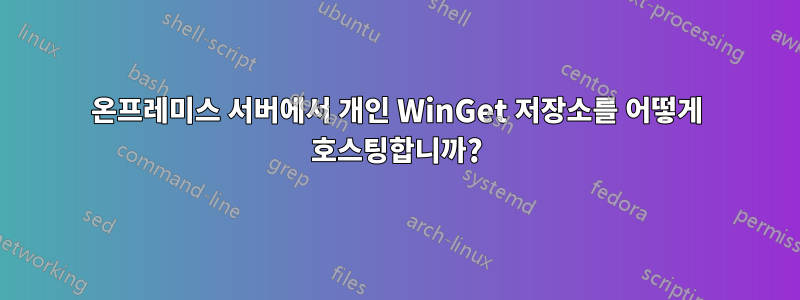 온프레미스 서버에서 개인 WinGet 저장소를 어떻게 호스팅합니까?