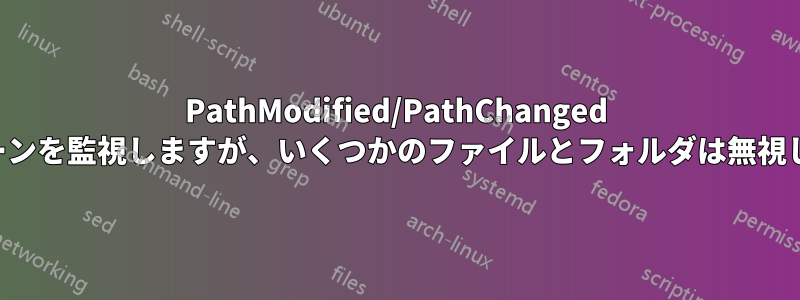 PathModified/PathChanged でパターンを監視しますが、いくつかのファイルとフォルダは無視します。