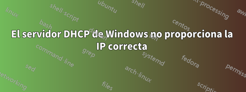 El servidor DHCP de Windows no proporciona la IP correcta