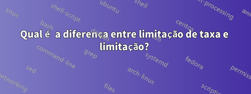 Qual é a diferença entre limitação de taxa e limitação?