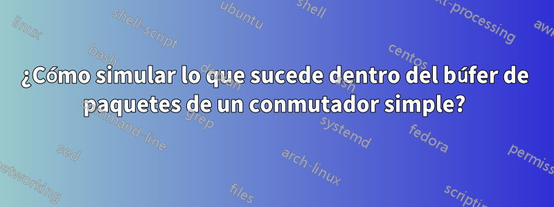 ¿Cómo simular lo que sucede dentro del búfer de paquetes de un conmutador simple?