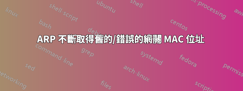 ARP 不斷取得舊的/錯誤的網關 MAC 位址