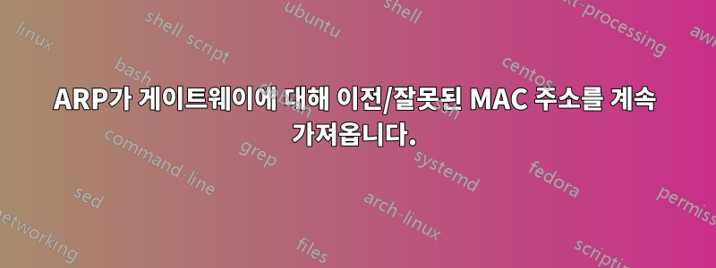 ARP가 게이트웨이에 대해 이전/잘못된 MAC 주소를 계속 가져옵니다.