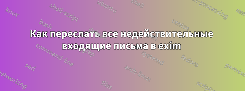 Как переслать все недействительные входящие письма в exim