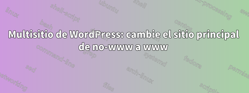 Multisitio de WordPress: cambie el sitio principal de no-www a www