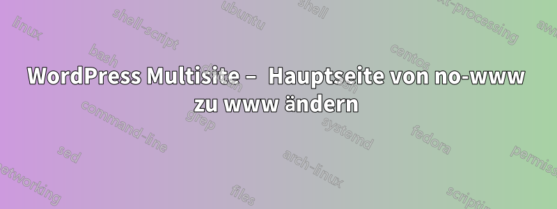 WordPress Multisite – Hauptseite von no-www zu www ändern