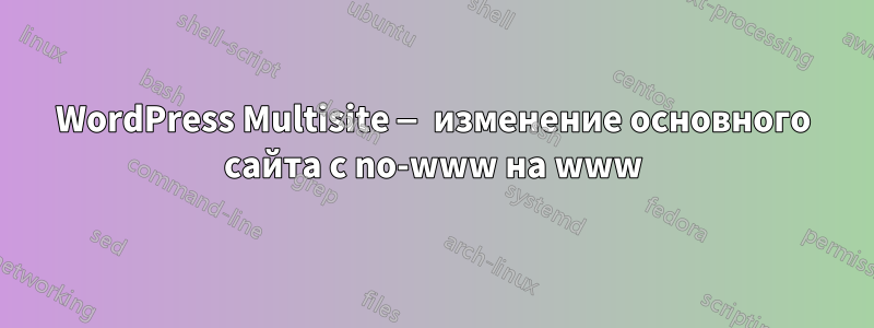 WordPress Multisite — изменение основного сайта с no-www на www