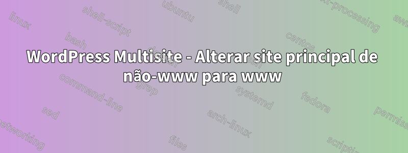 WordPress Multisite - Alterar site principal de não-www para www