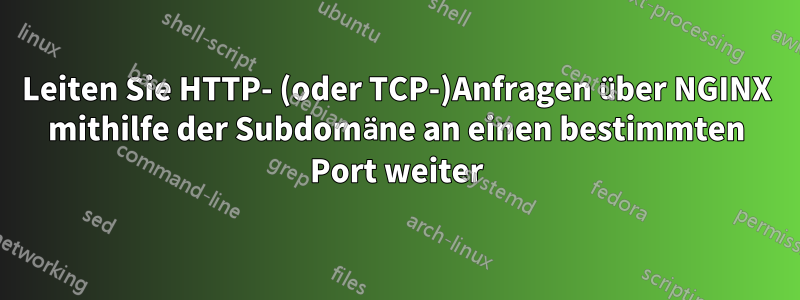 Leiten Sie HTTP- (oder TCP-)Anfragen über NGINX mithilfe der Subdomäne an einen bestimmten Port weiter