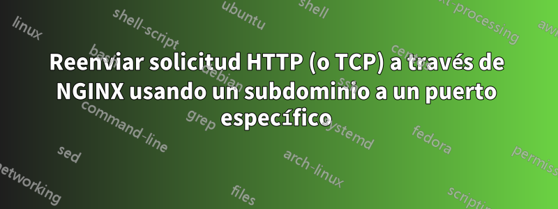 Reenviar solicitud HTTP (o TCP) a través de NGINX usando un subdominio a un puerto específico