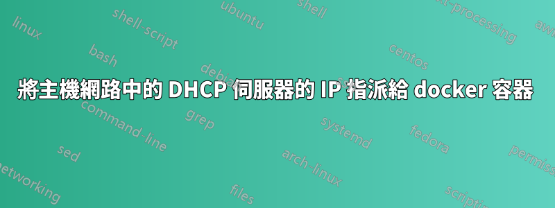 將主機網路中的 DHCP 伺服器的 IP 指派給 docker 容器