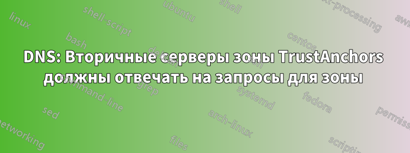 DNS: Вторичные серверы зоны TrustAnchors должны отвечать на запросы для зоны