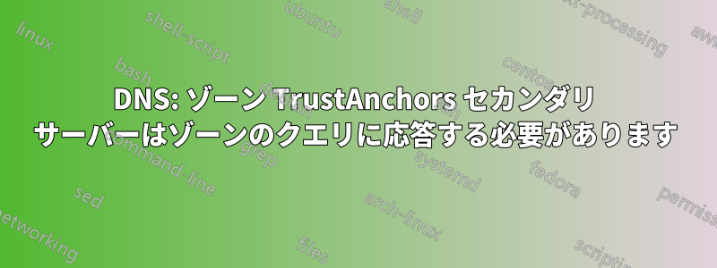 DNS: ゾーン TrustAnchors セカンダリ サーバーはゾーンのクエリに応答する必要があります