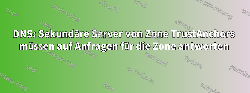 DNS: Sekundäre Server von Zone TrustAnchors müssen auf Anfragen für die Zone antworten