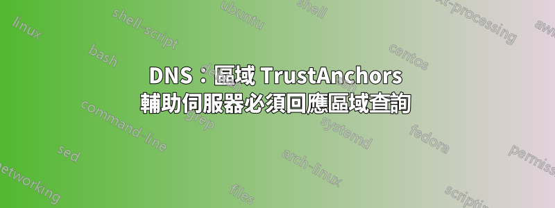 DNS：區域 TrustAnchors 輔助伺服器必須回應區域查詢