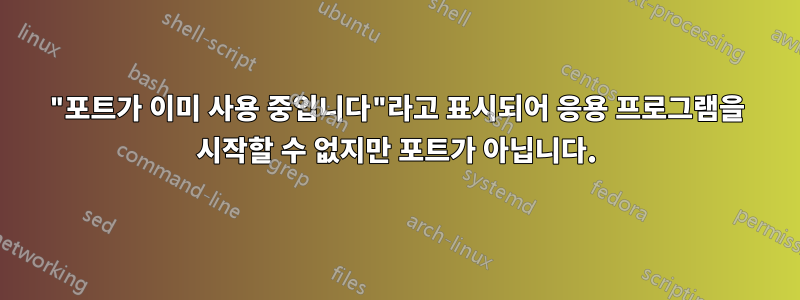 "포트가 이미 사용 중입니다"라고 표시되어 응용 프로그램을 시작할 수 없지만 포트가 아닙니다.