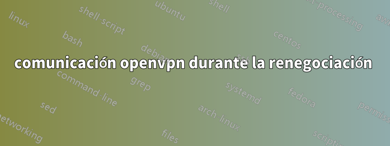 comunicación openvpn durante la renegociación