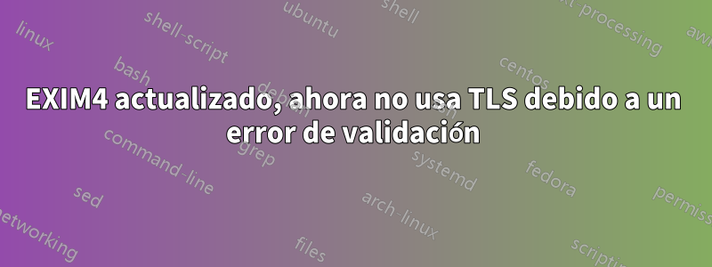 EXIM4 actualizado, ahora no usa TLS debido a un error de validación