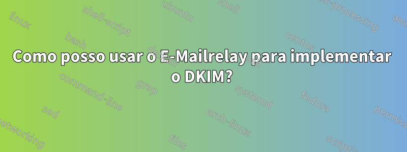 Como posso usar o E-Mailrelay para implementar o DKIM?