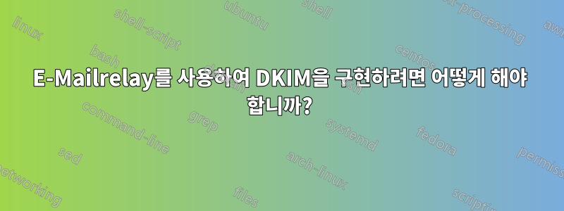 E-Mailrelay를 사용하여 DKIM을 구현하려면 어떻게 해야 합니까?